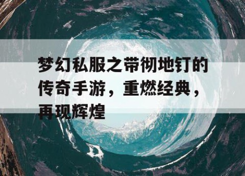 梦幻私服之带彻地钉的传奇手游，重燃经典，再现辉煌