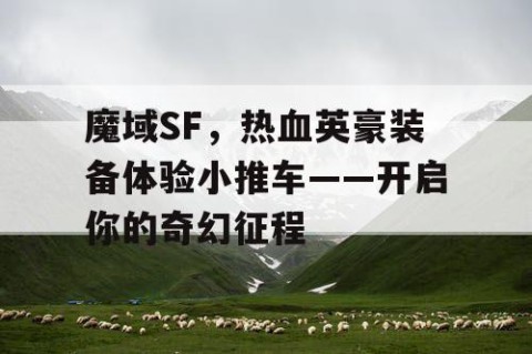 魔域SF，热血英豪装备体验小推车——开启你的奇幻征程