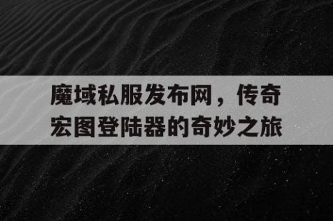 魔域私服发布网，传奇宏图登陆器的奇妙之旅