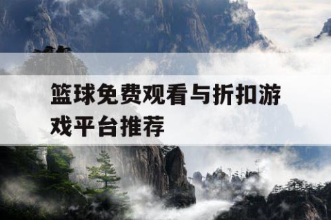 篮球免费观看与折扣游戏平台推荐