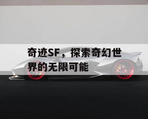 奇迹SF，探索奇幻世界的无限可能