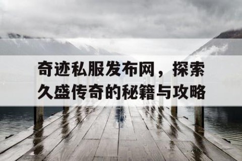 奇迹私服发布网，探索久盛传奇的秘籍与攻略