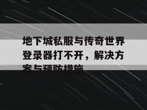 地下城私服与传奇世界登录器打不开，解决方案与预防措施