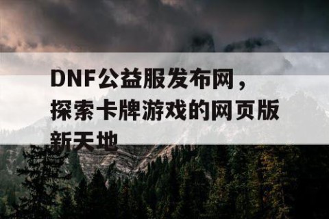 DNF公益服发布网，探索卡牌游戏的网页版新天地