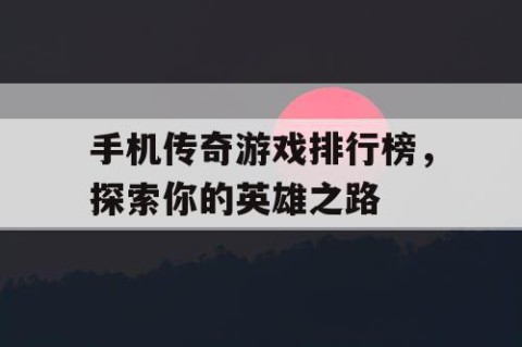 手机传奇游戏排行榜，探索你的英雄之路