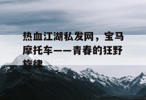 热血江湖私发网，宝马摩托车——青春的狂野旋律