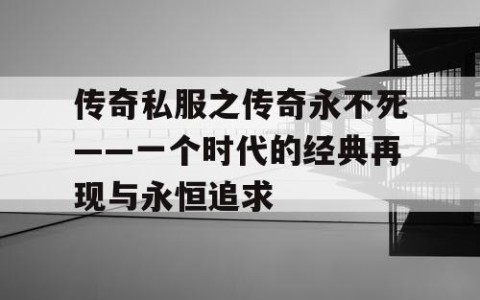 传奇私服之传奇永不死——一个时代的经典再现与永恒追求