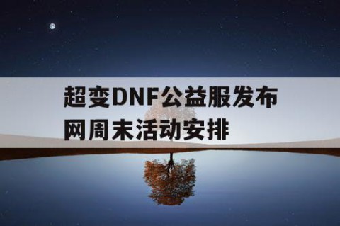 超变DNF公益服发布网周末活动安排