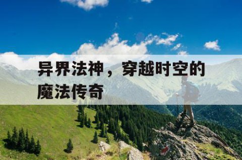 异界法神，穿越时空的魔法传奇