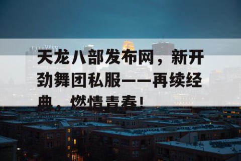天龙八部发布网，新开劲舞团私服——再续经典，燃情青春！