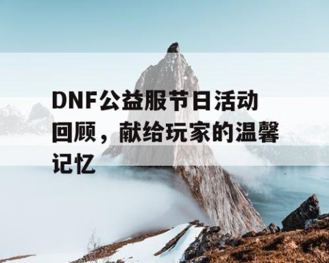 DNF公益服节日活动回顾，献给玩家的温馨记忆