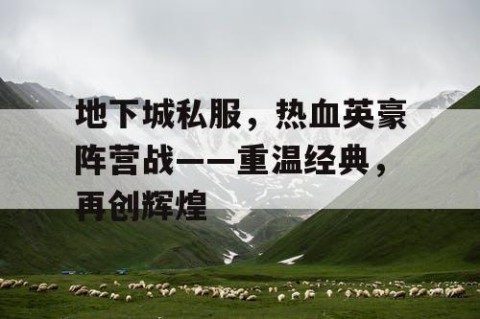 地下城私服，热血英豪阵营战——重温经典，再创辉煌