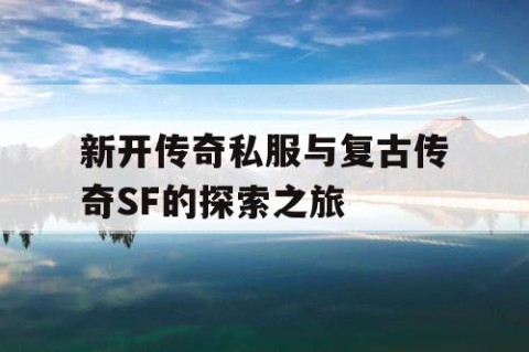 新开传奇私服与复古传奇SF的探索之旅