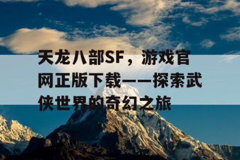 天龙八部SF，游戏官网正版下载——探索武侠世界的奇幻之旅