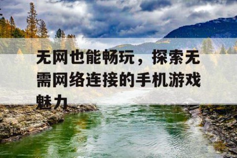 无网也能畅玩，探索无需网络连接的手机游戏魅力