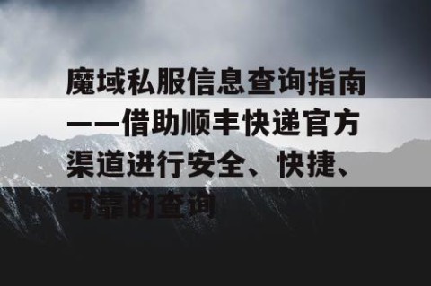 魔域私服信息查询指南——借助顺丰快递官方渠道进行安全、快捷、可靠的查询