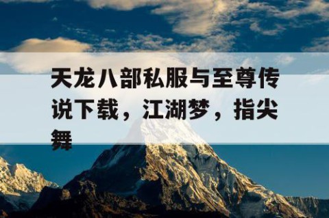 天龙八部私服与至尊传说下载，江湖梦，指尖舞