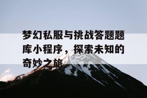 梦幻私服与挑战答题题库小程序，探索未知的奇妙之旅