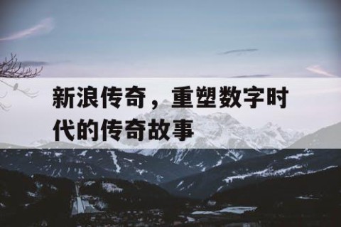 新浪传奇，重塑数字时代的传奇故事