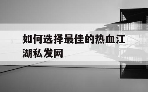 如何选择最佳的热血江湖私发网