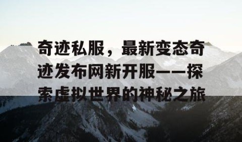 奇迹私服，最新变态奇迹发布网新开服——探索虚拟世界的神秘之旅