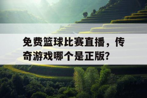 免费篮球比赛直播，传奇游戏哪个是正版？