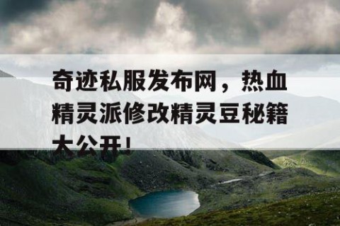 奇迹私服发布网，热血精灵派修改精灵豆秘籍大公开！