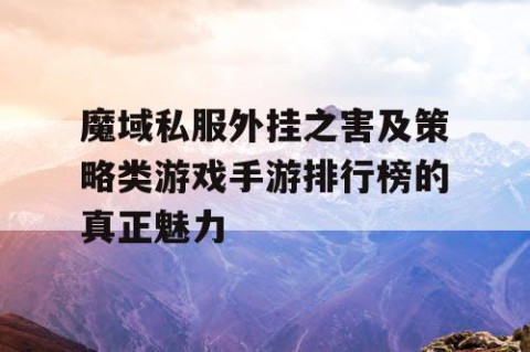 魔域私服外挂之害及策略类游戏手游排行榜的真正魅力