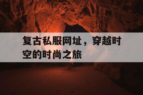 复古私服网址，穿越时空的时尚之旅