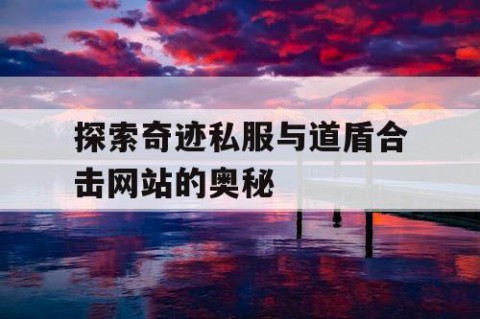 探索奇迹私服与道盾合击网站的奥秘