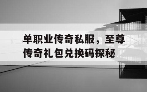 单职业传奇私服,至尊传奇礼包兑换码探秘
