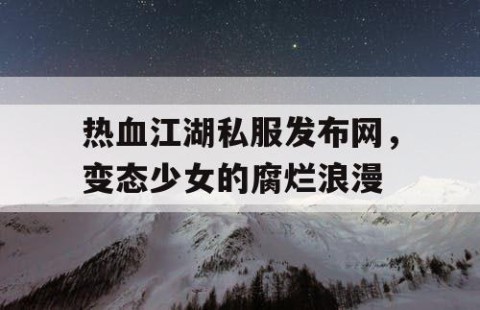 热血江湖私服发布网，变态少女的腐烂浪漫