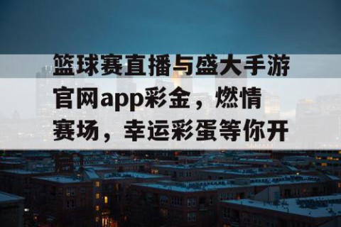 篮球赛直播与盛大手游官网app彩金，燃情赛场，幸运彩蛋等你开启！