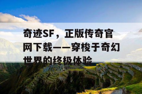 奇迹SF，正版传奇官网下载——穿梭于奇幻世界的终极体验
