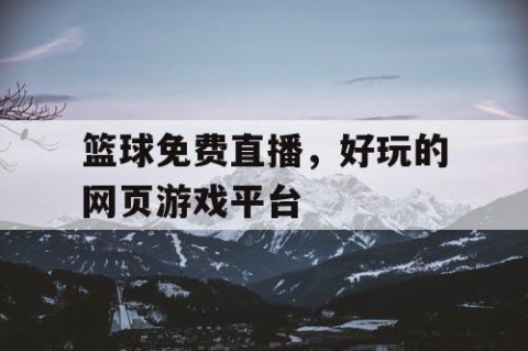 篮球免费直播，好玩的网页游戏平台