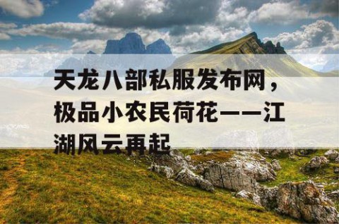 天龙八部私服发布网，极品小农民荷花——江湖风云再起