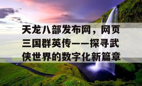 天龙八部发布网，网页三国群英传——探寻武侠世界的数字化新篇章