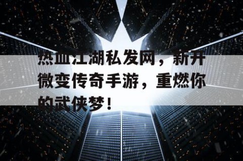 热血江湖私发网，新开微变传奇手游，重燃你的武侠梦！