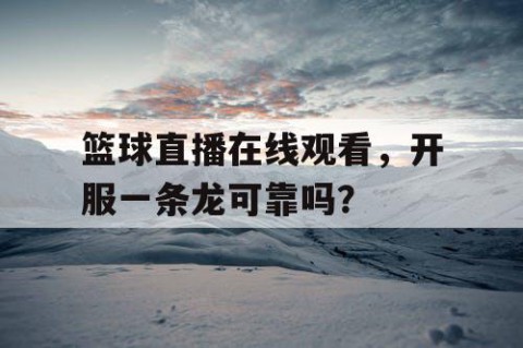 篮球直播在线观看，开服一条龙可靠吗？