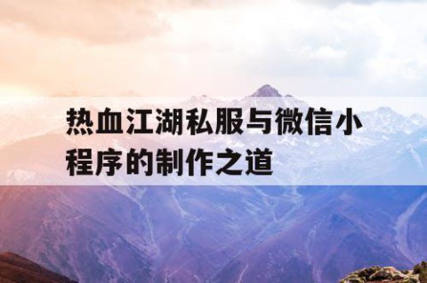 热血江湖私服与微信小程序的制作之道