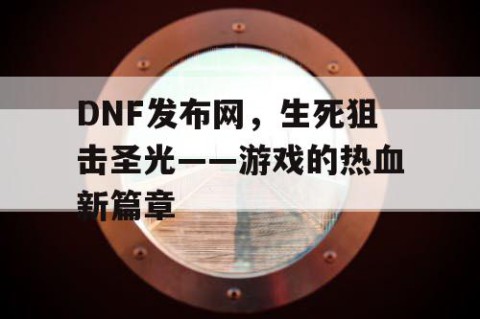 DNF发布网，生死狙击圣光——游戏的热血新篇章