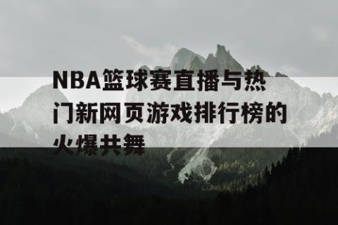 NBA篮球赛直播与热门新网页游戏排行榜的火爆共舞
