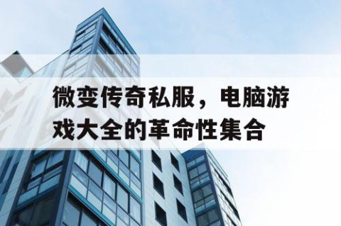 微变传奇私服，电脑游戏大全的革命性集合