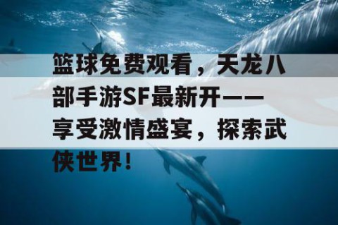 篮球免费观看，天龙八部手游SF最新开——享受激情盛宴，探索武侠世界！