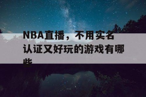 NBA直播,不用实名认证又好玩的游戏有哪些