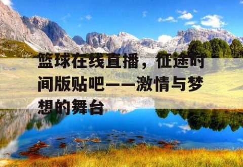 篮球在线直播，征途时间版贴吧——激情与梦想的舞台