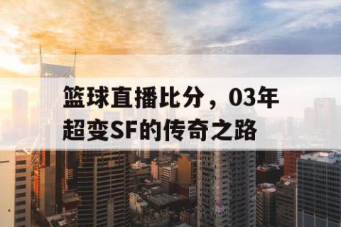 篮球直播比分，03年超变SF的传奇之路
