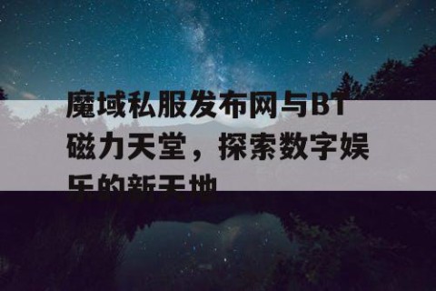 魔域私服发布网与BT磁力天堂，探索数字娱乐的新天地