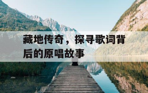 藏地传奇，探寻歌词背后的原唱故事