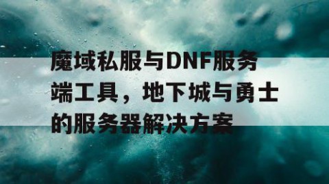 魔域私服与DNF服务端工具，地下城与勇士的服务器解决方案